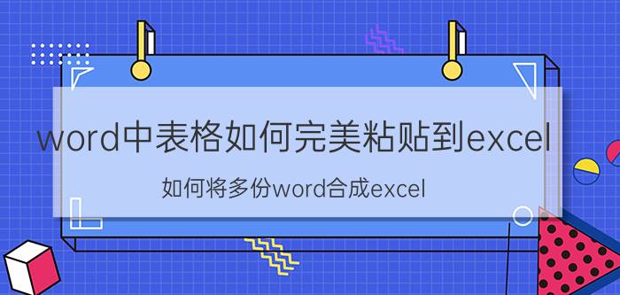 word中表格如何完美粘贴到excel 如何将多份word合成excel？